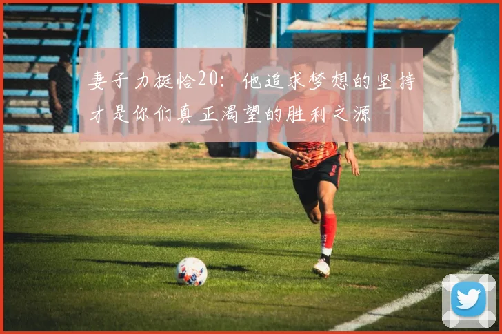 妻子力挺恰20：他追求梦想的坚持才是你们真正渴望的胜利之源