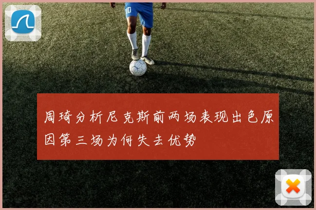 周琦分析尼克斯前两场表现出色原因第三场为何失去优势