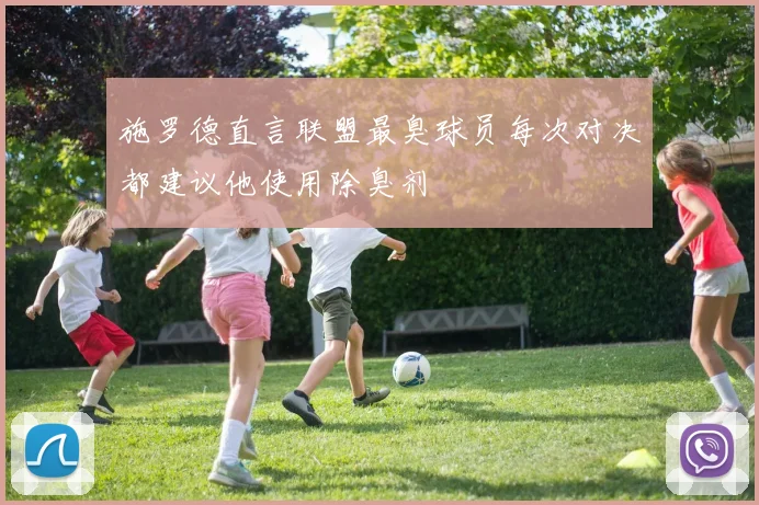 施罗德直言联盟最臭球员每次对决都建议他使用除臭剂