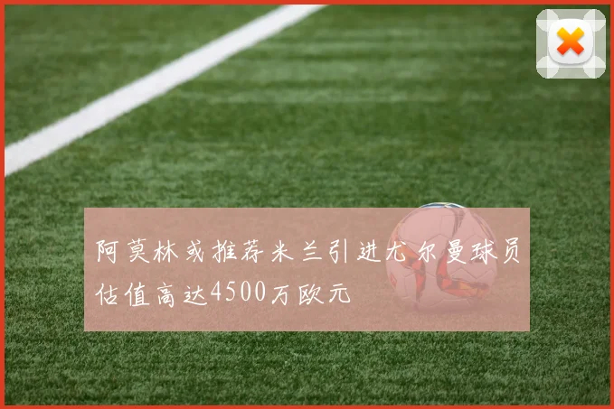阿莫林或推荐米兰引进尤尔曼球员估值高达4500万欧元